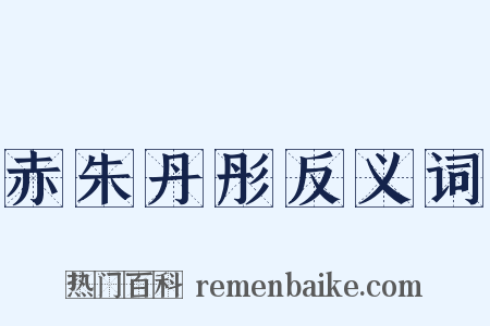 赤朱丹彤反义词是什么意思的图片